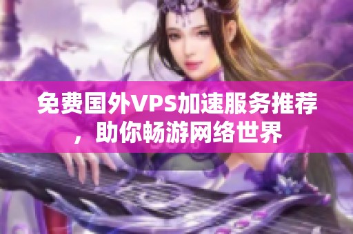免费国外VPS加速服务推荐，助你畅游网络世界