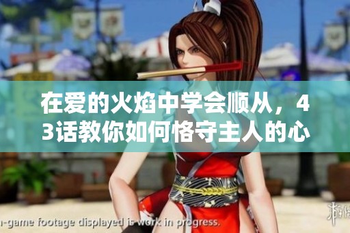 在爱的火焰中学会顺从，43话教你如何恪守主人的心声