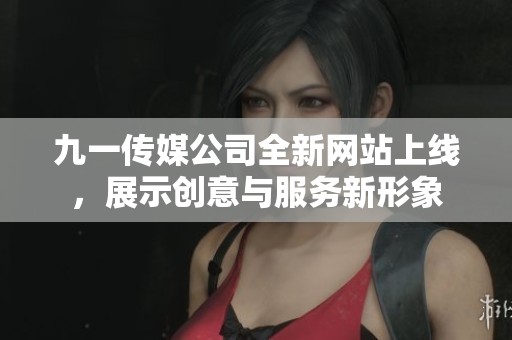 九一传媒公司全新网站上线，展示创意与服务新形象