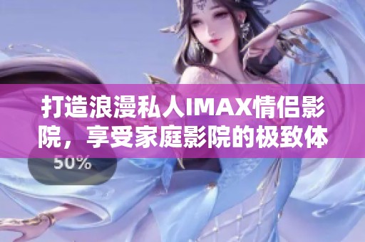 打造浪漫私人IMAX情侣影院，享受家庭影院的极致体验