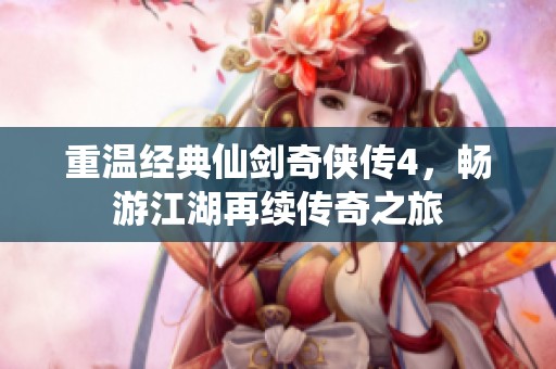重温经典仙剑奇侠传4，畅游江湖再续传奇之旅