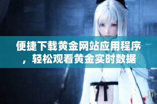 便捷下载黄金网站应用程序，轻松观看黄金实时数据