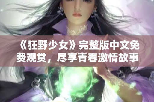 《狂野少女》完整版中文免费观赏，尽享青春激情故事