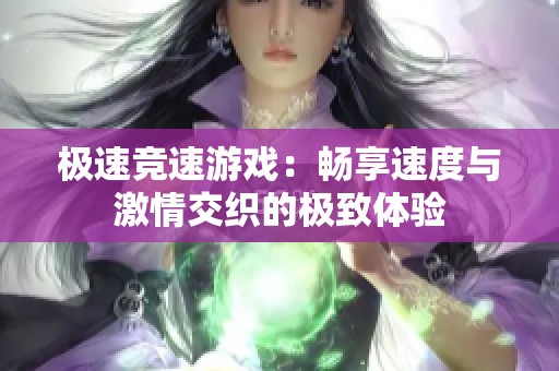 极速竞速游戏：畅享速度与激情交织的极致体验