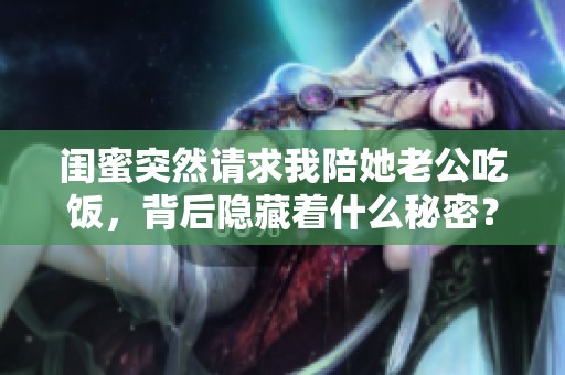 闺蜜突然请求我陪她老公吃饭，背后隐藏着什么秘密？