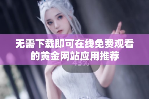 无需下载即可在线免费观看的黄金网站应用推荐