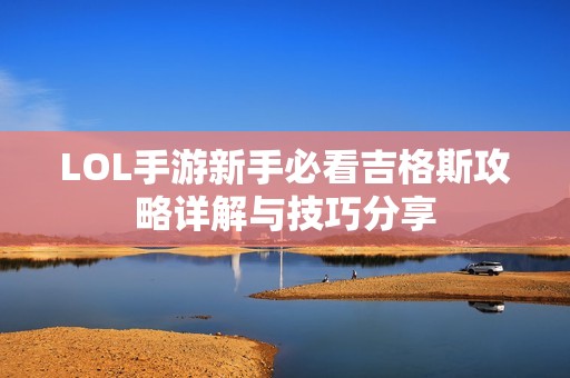 LOL手游新手必看吉格斯攻略详解与技巧分享