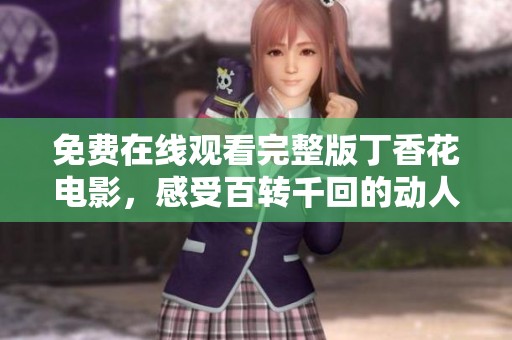 免费在线观看完整版丁香花电影，感受百转千回的动人故事