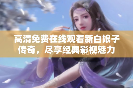 高清免费在线观看新白娘子传奇，尽享经典影视魅力