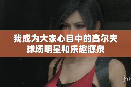 我成为大家心目中的高尔夫球场明星和乐趣源泉