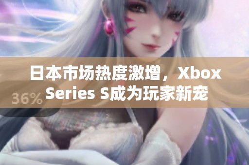 日本市场热度激增，Xbox Series S成为玩家新宠