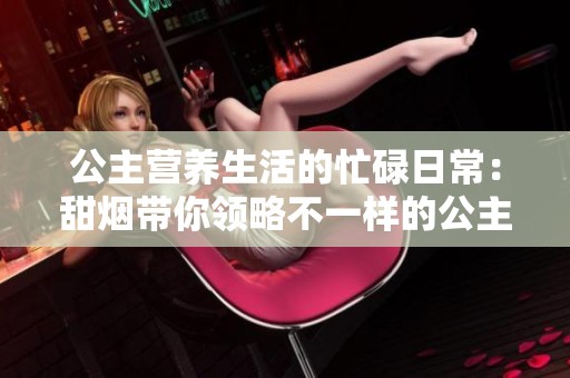 公主营养生活的忙碌日常：甜烟带你领略不一样的公主故事