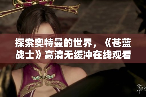 探索奥特曼的世界，《苍蓝战士》高清无缓冲在线观看体验