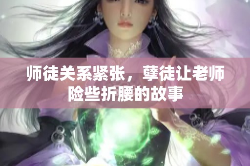 师徒关系紧张，孽徒让老师险些折腰的故事