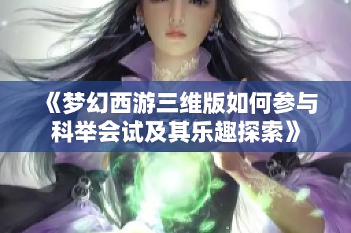 《梦幻西游三维版如何参与科举会试及其乐趣探索》