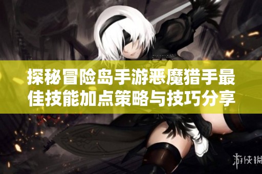 探秘冒险岛手游恶魔猎手最佳技能加点策略与技巧分享