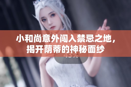 小和尚意外闯入禁忌之地，揭开荫蒂的神秘面纱