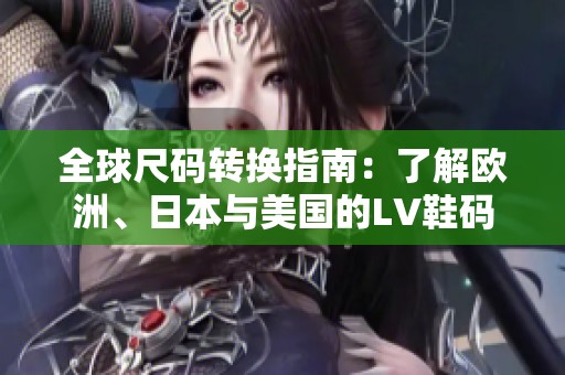 全球尺码转换指南：了解欧洲、日本与美国的LV鞋码对比