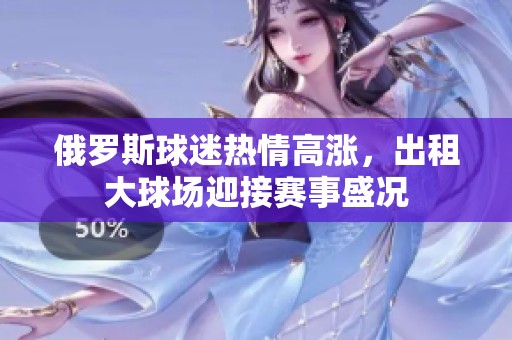俄罗斯球迷热情高涨，出租大球场迎接赛事盛况
