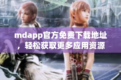 mdapp官方免费下载地址，轻松获取更多应用资源