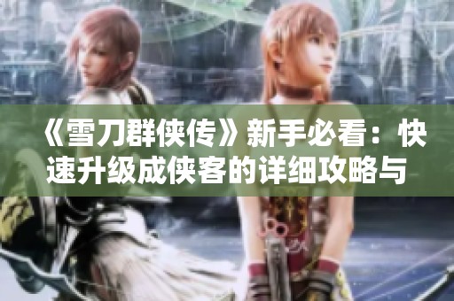 《雪刀群侠传》新手必看：快速升级成侠客的详细攻略与经验分享