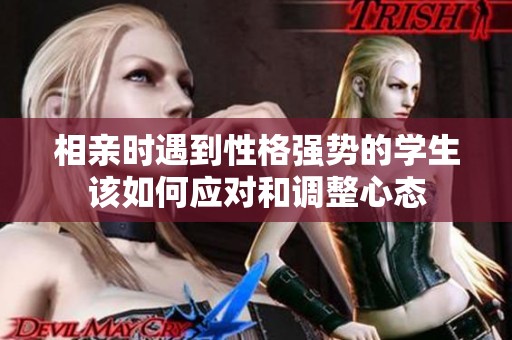 相亲时遇到性格强势的学生该如何应对和调整心态