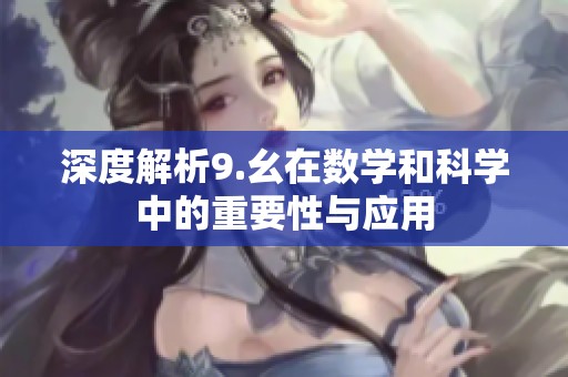 深度解析9.幺在数学和科学中的重要性与应用
