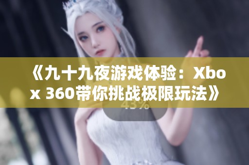 《九十九夜游戏体验：Xbox 360带你挑战极限玩法》