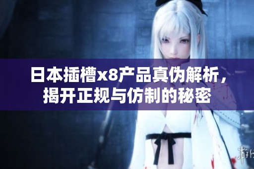 日本插槽x8产品真伪解析，揭开正规与仿制的秘密