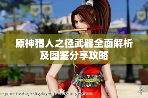 原神猎人之径武器全面解析及图鉴分享攻略