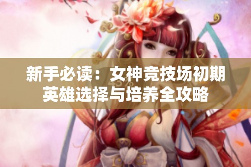 新手必读：女神竞技场初期英雄选择与培养全攻略