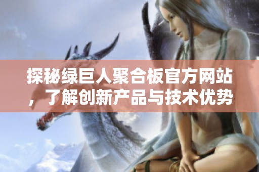 探秘绿巨人聚合板官方网站，了解创新产品与技术优势