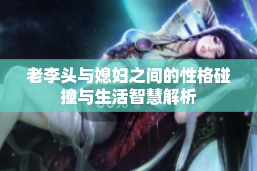 老李头与媳妇之间的性格碰撞与生活智慧解析