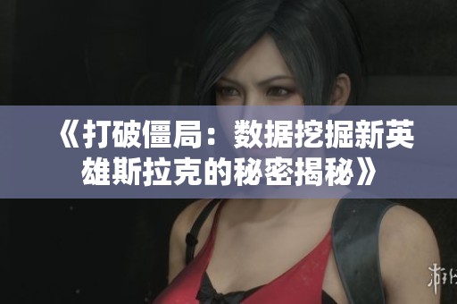 《打破僵局：数据挖掘新英雄斯拉克的秘密揭秘》