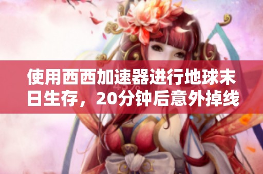 使用西西加速器进行地球末日生存，20分钟后意外掉线问题解析