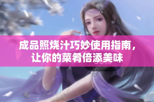 成品照烧汁巧妙使用指南，让你的菜肴倍添美味