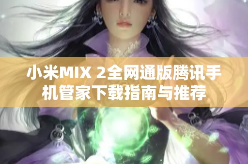 小米MIX 2全网通版腾讯手机管家下载指南与推荐