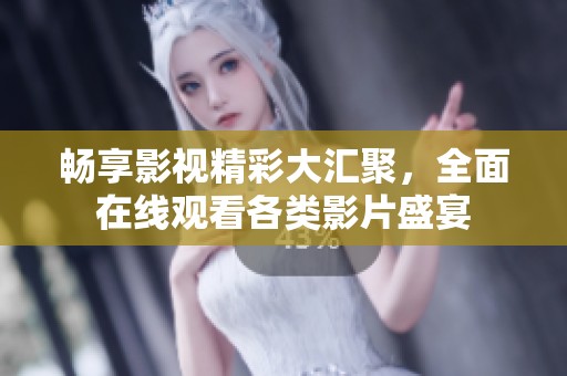 畅享影视精彩大汇聚，全面在线观看各类影片盛宴