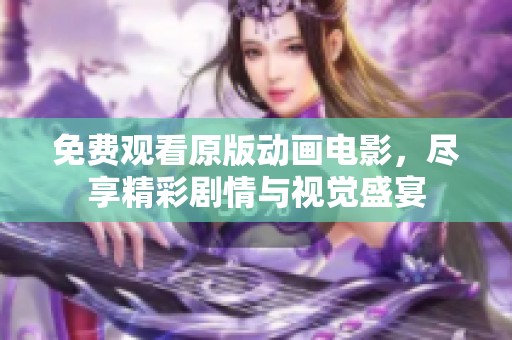 免费观看原版动画电影，尽享精彩剧情与视觉盛宴