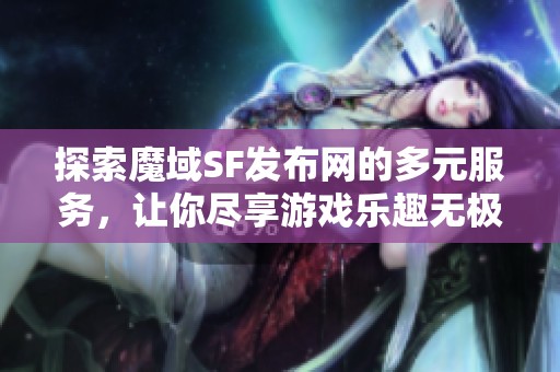探索魔域SF发布网的多元服务，让你尽享游戏乐趣无极限