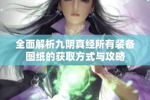 全面解析九阴真经所有装备图纸的获取方式与攻略