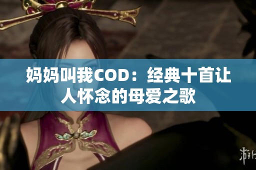 妈妈叫我COD：经典十首让人怀念的母爱之歌