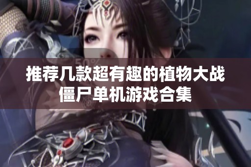 推荐几款超有趣的植物大战僵尸单机游戏合集