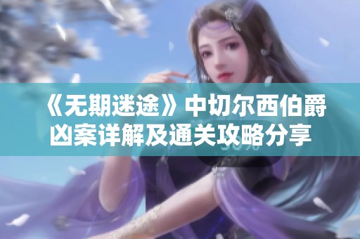 《无期迷途》中切尔西伯爵凶案详解及通关攻略分享