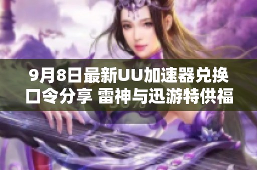9月8日最新UU加速器兑换口令分享 雷神与迅游特供福利揭秘