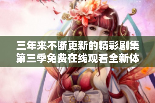 三年来不断更新的精彩剧集第三季免费在线观看全新体验