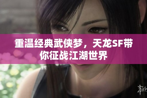 重温经典武侠梦，天龙SF带你征战江湖世界