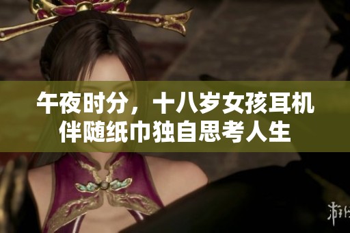 午夜时分，十八岁女孩耳机伴随纸巾独自思考人生