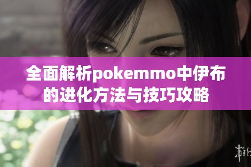 全面解析pokemmo中伊布的进化方法与技巧攻略