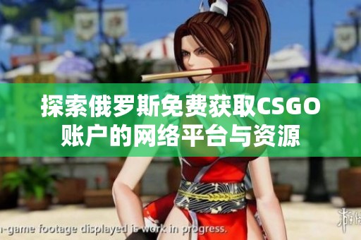 探索俄罗斯免费获取CSGO账户的网络平台与资源